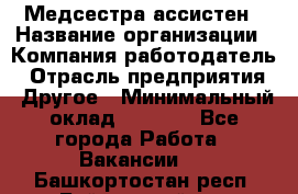 Медсестра-ассистен › Название организации ­ Компания-работодатель › Отрасль предприятия ­ Другое › Минимальный оклад ­ 8 000 - Все города Работа » Вакансии   . Башкортостан респ.,Баймакский р-н